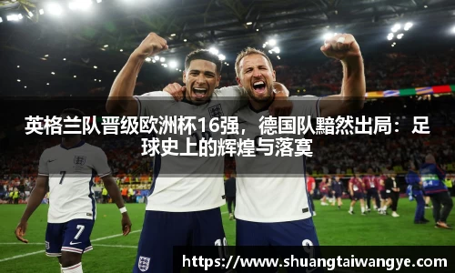 英格兰队晋级欧洲杯16强，德国队黯然出局：足球史上的辉煌与落寞