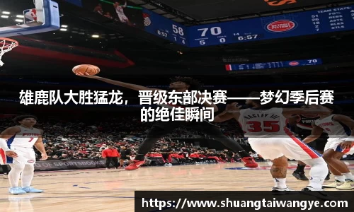 雄鹿队大胜猛龙，晋级东部决赛——梦幻季后赛的绝佳瞬间