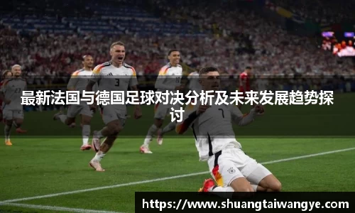 最新法国与德国足球对决分析及未来发展趋势探讨