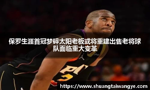 保罗生涯首冠梦碎太阳老板或将重建出售老将球队面临重大变革